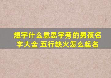 煜字什么意思字旁的男孩名字大全 五行缺火怎么起名